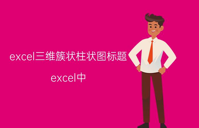 excel三维簇状柱状图标题 excel中，如何创建三维柱形图？